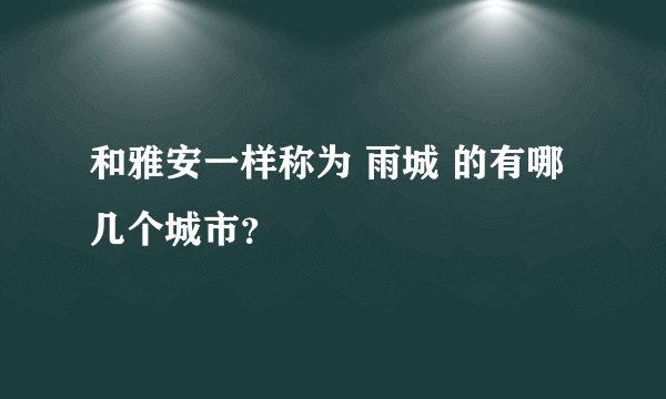 和雅安一样称为 雨城 的有哪几个城市？