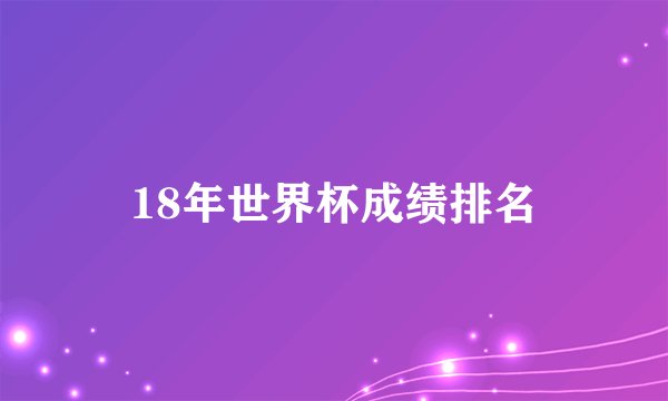 18年世界杯成绩排名