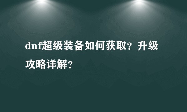 dnf超级装备如何获取？升级攻略详解？