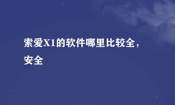 索爱X1的软件哪里比较全，安全