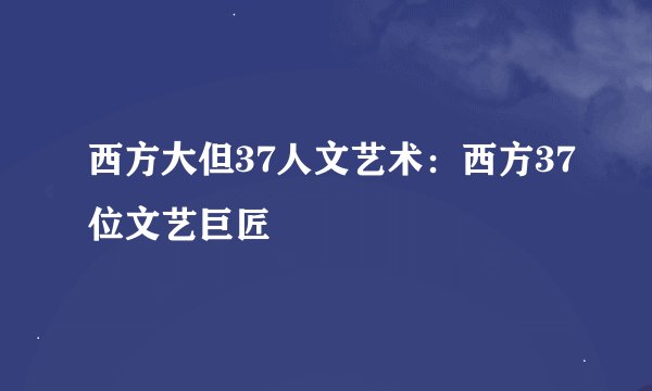 西方大但37人文艺术：西方37位文艺巨匠
