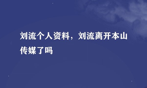 刘流个人资料，刘流离开本山传媒了吗