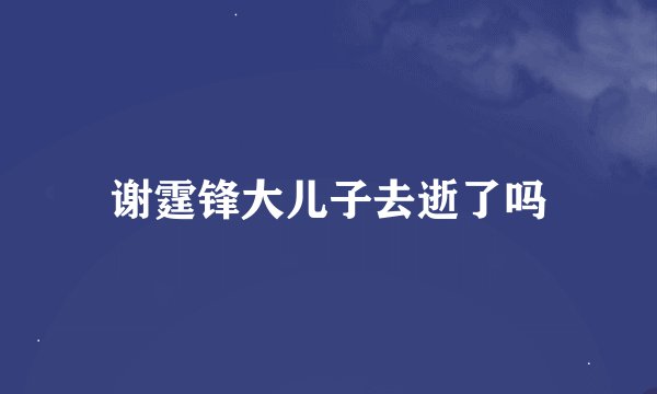 谢霆锋大儿子去逝了吗