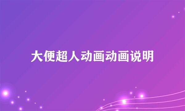 大便超人动画动画说明