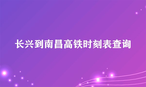 长兴到南昌高铁时刻表查询