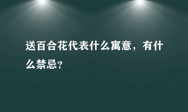 送百合花代表什么寓意，有什么禁忌？