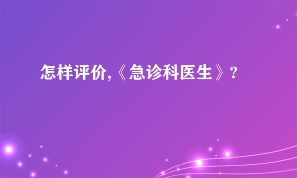 怎样评价,《急诊科医生》?