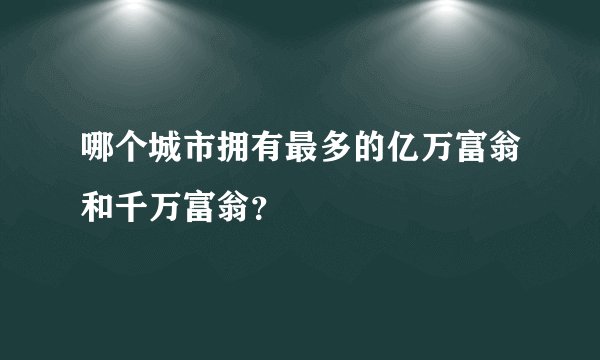 哪个城市拥有最多的亿万富翁和千万富翁？
