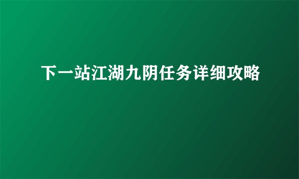 下一站江湖九阴任务详细攻略