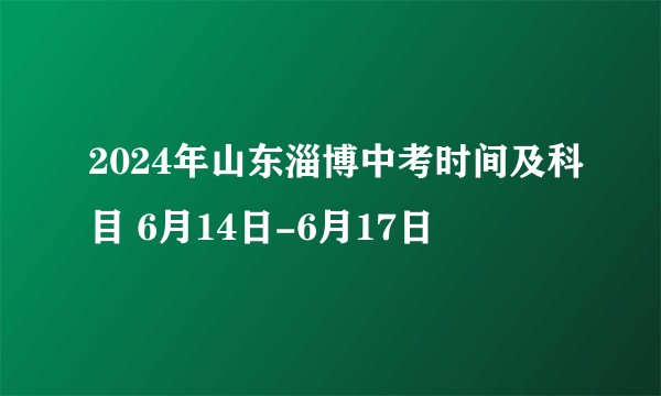 2024年山东淄博中考时间及科目 6月14日-6月17日