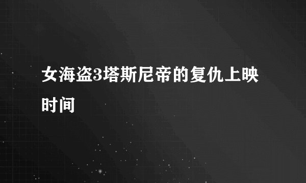 女海盗3塔斯尼帝的复仇上映时间