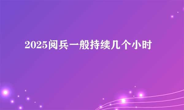2025阅兵一般持续几个小时