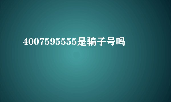 4007595555是骗子号吗