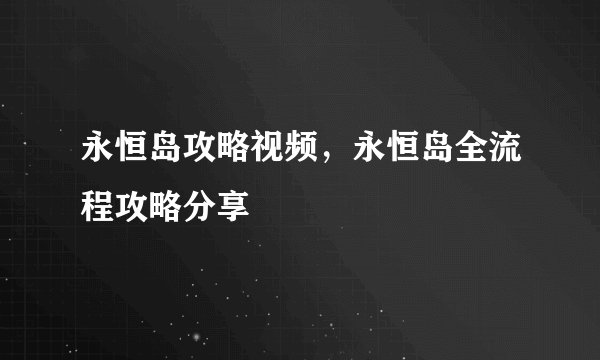 永恒岛攻略视频，永恒岛全流程攻略分享