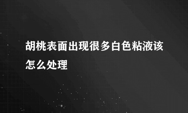 胡桃表面出现很多白色粘液该怎么处理
