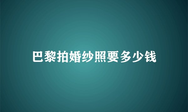 巴黎拍婚纱照要多少钱