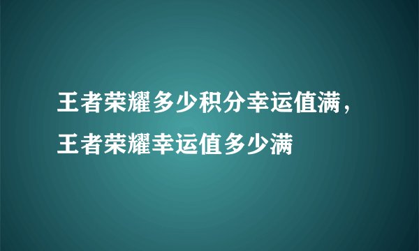 王者荣耀多少积分幸运值满，王者荣耀幸运值多少满
