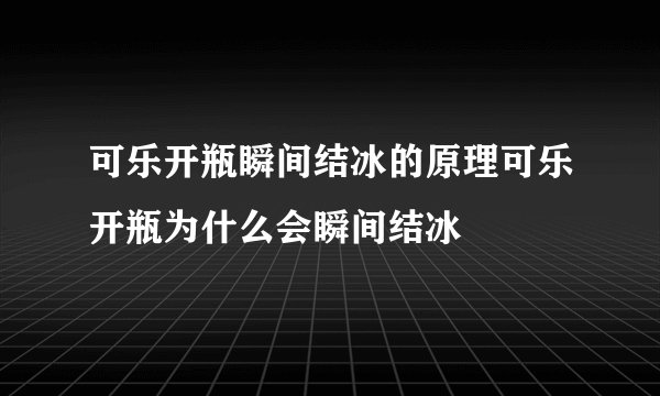 可乐开瓶瞬间结冰的原理可乐开瓶为什么会瞬间结冰