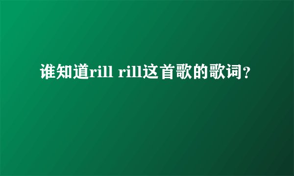 谁知道rill rill这首歌的歌词？