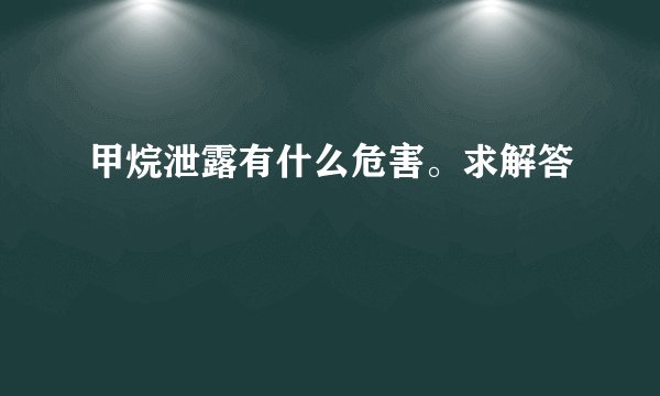 甲烷泄露有什么危害。求解答