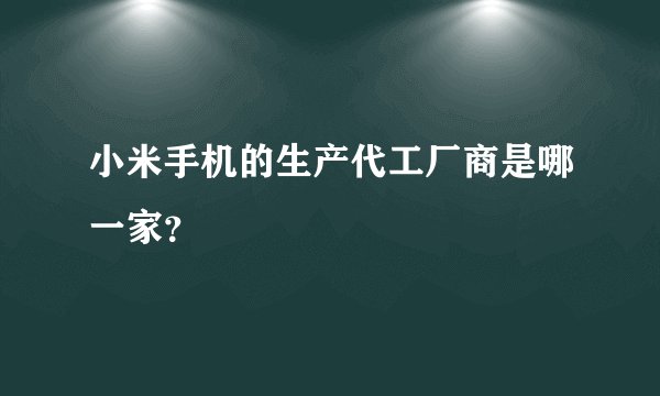小米手机的生产代工厂商是哪一家？
