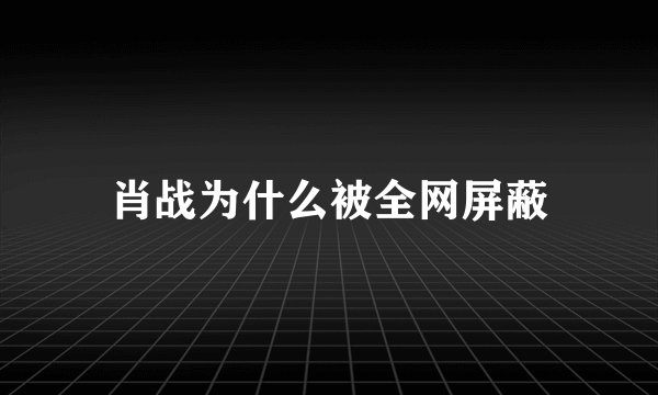肖战为什么被全网屏蔽