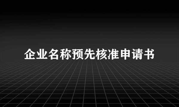 企业名称预先核准申请书
