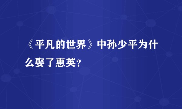 《平凡的世界》中孙少平为什么娶了惠英？
