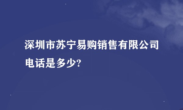 深圳市苏宁易购销售有限公司电话是多少?