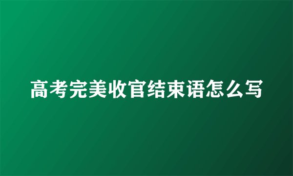 高考完美收官结束语怎么写