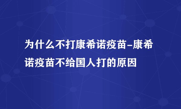 为什么不打康希诺疫苗-康希诺疫苗不给国人打的原因