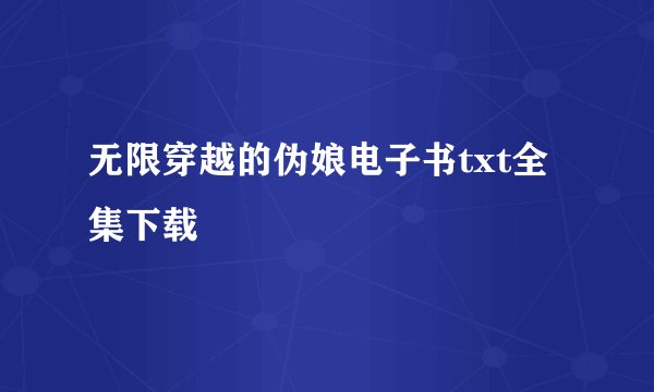 无限穿越的伪娘电子书txt全集下载