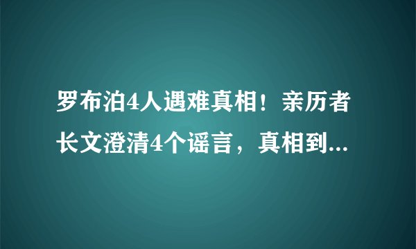 罗布泊4人遇难真相！亲历者长文澄清4个谣言，真相到底是什么？