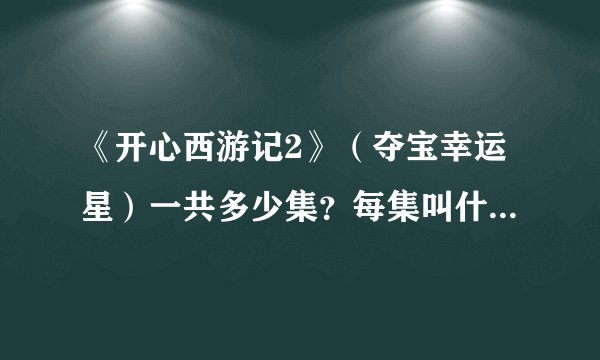 《开心西游记2》（夺宝幸运星）一共多少集？每集叫什么名字？