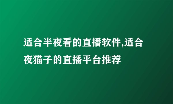 适合半夜看的直播软件,适合夜猫子的直播平台推荐
