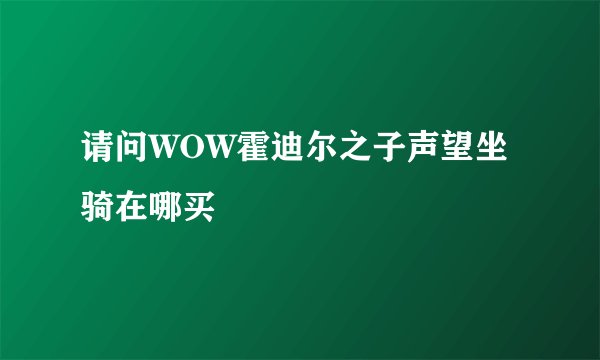 请问WOW霍迪尔之子声望坐骑在哪买