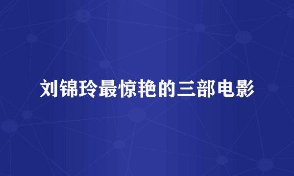 刘锦玲最惊艳的三部电影