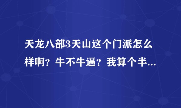 天龙八部3天山这个门派怎么样啊？牛不牛逼？我算个半RMB玩家 全3还是可以的 请高手们对各个职业介绍下