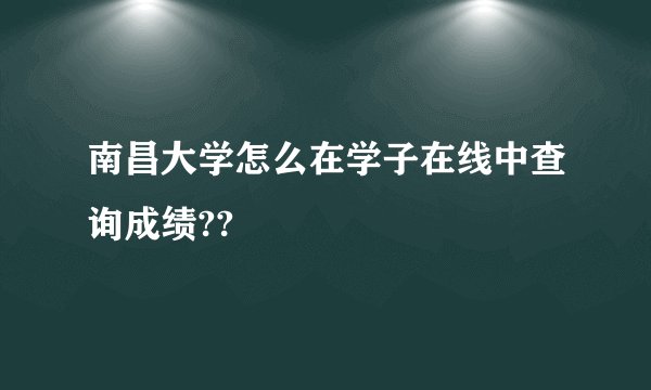 南昌大学怎么在学子在线中查询成绩??