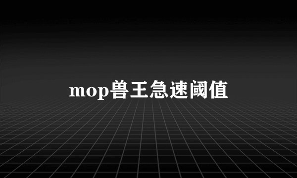 mop兽王急速阈值