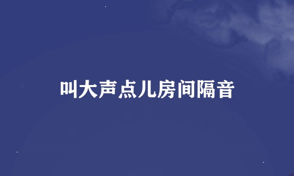叫大声点儿房间隔音
