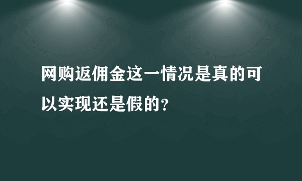网购返佣金这一情况是真的可以实现还是假的？