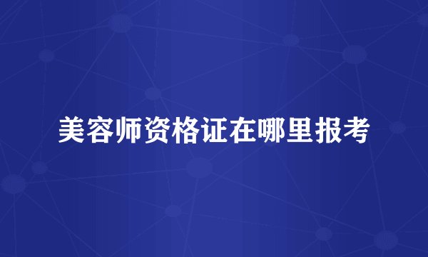 美容师资格证在哪里报考