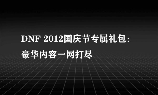 DNF 2012国庆节专属礼包：豪华内容一网打尽