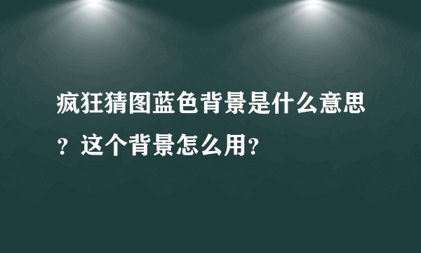 疯狂猜图蓝色背景是什么意思？这个背景怎么用？
