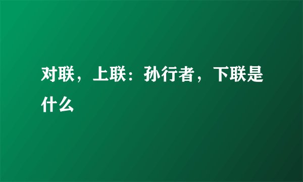 对联，上联：孙行者，下联是什么