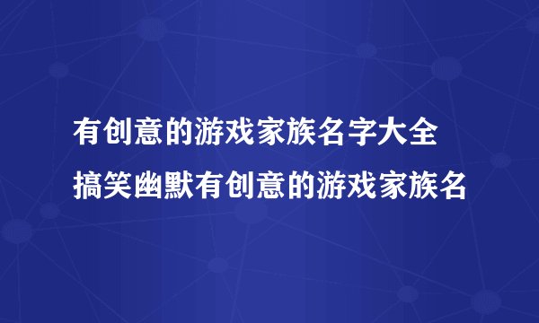有创意的游戏家族名字大全 搞笑幽默有创意的游戏家族名