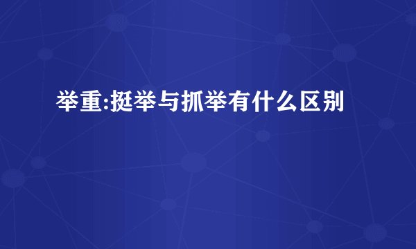 举重:挺举与抓举有什么区别