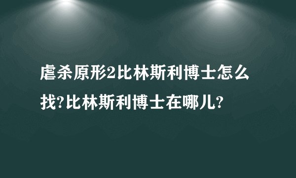 虐杀原形2比林斯利博士怎么找?比林斯利博士在哪儿?