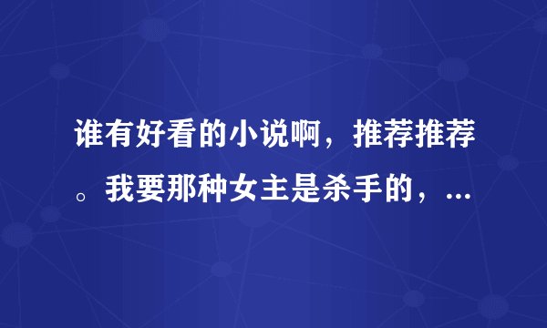谁有好看的小说啊，推荐推荐。我要那种女主是杀手的，类型不限。